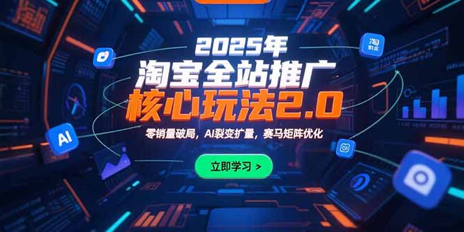 2025年淘宝全站推广核心玩法2.0：零销量破局，AI裂变扩量，赛马矩阵优化跨境课程-外贸教程-精品网课-电商运营课库课堂