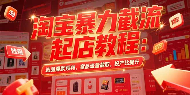 淘宝暴力截流起店教程：选品爆款预判，竞品流量截取，投产比提升跨境课程-外贸教程-精品网课-电商运营课库课堂
