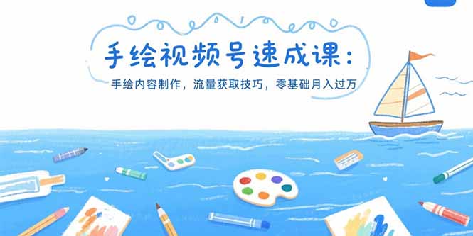 手绘视频号速成课：手绘内容制作，流量获取技巧，零基础月入过万跨境课程-外贸教程-精品网课-电商运营课库课堂