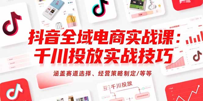 抖音全域电商实战课：千川投放实战技巧，涵盖赛道选择、经营策略制定/等等跨境课程-外贸教程-精品网课-电商运营课库课堂