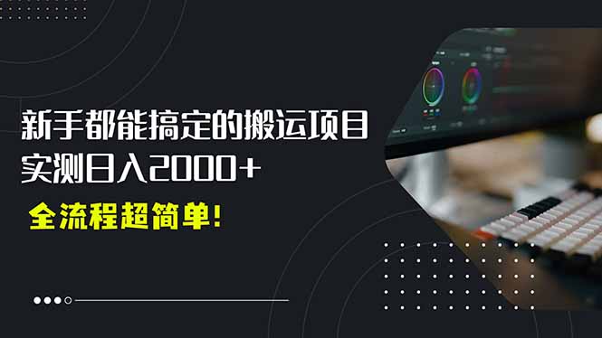 平台主动扶持的新风口，0基础轻松起号，搬运剪辑日入2000+！跨境课程-外贸教程-精品网课-电商运营课库课堂