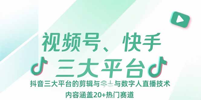 视频号、快手、抖音三大平台的剪辑与数字人直播技术，内容涵盖20+热门赛道跨境课程-外贸教程-精品网课-电商运营课库课堂