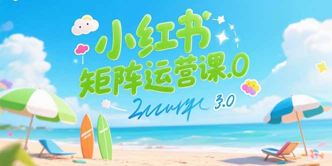 小红书矩阵运营课3.0：AI内容生产/伪原创技巧/批量产图/创业粉引流技术跨境课程-外贸教程-精品网课-电商运营课库课堂
