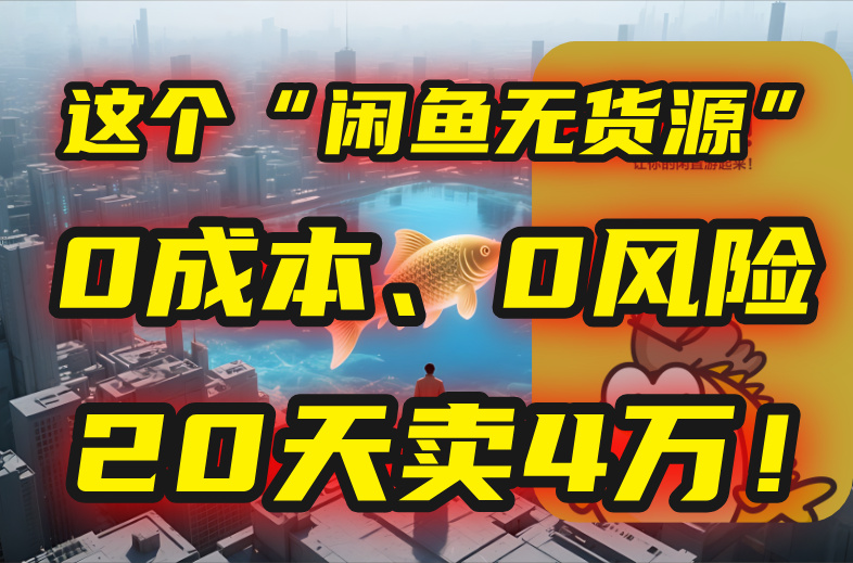 别再瞎忙了！这个“闲鱼无货源”玩法，0成本、0风险，我20天卖4万！跨境课程-外贸教程-精品网课-电商运营课库课堂