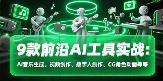 9款前沿AI工具实战课：AI音乐生成、视频创作、数字人制作、CG角色动画等等跨境课程-外贸教程-精品网课-电商运营课库课堂