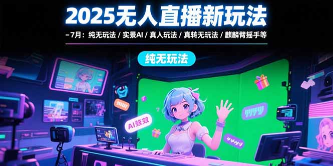 2025无人直播新玩法-7月：纯无玩法/实景AI/真人玩法/绿幕玩法/真转无玩法跨境课程-外贸教程-精品网课-电商运营课库课堂