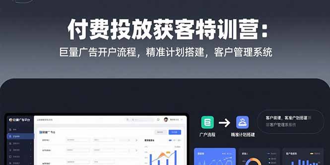付费投放获客特训营：巨量广告开户流程，精准计划搭建，客户管理系统跨境课程-外贸教程-精品网课-电商运营课库课堂