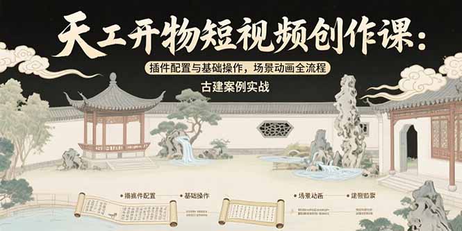 天工开物短视频创作课：插件配置与基础操作，场景动画全流程 古建案例实战跨境课程-外贸教程-精品网课-电商运营课库课堂