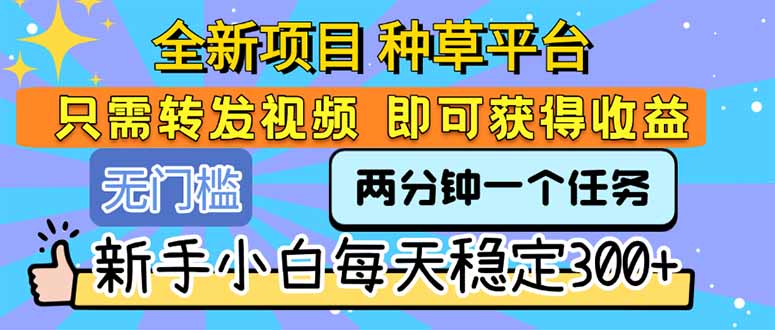 全新项目 种草平台 只需要转发任务视频 即可获得收益 新手小白每天300+跨境课程-外贸教程-精品网课-电商运营课库课堂