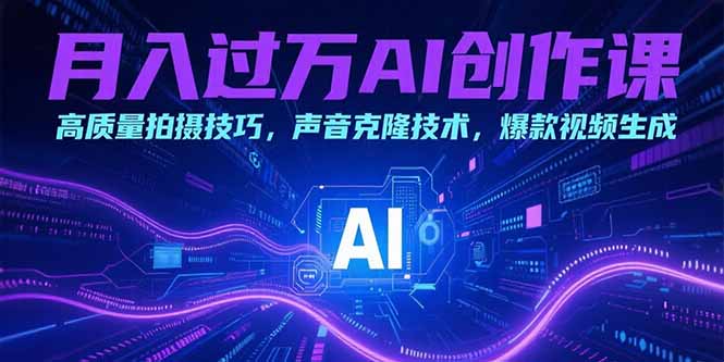 月入过万AI创作课：高质量拍摄技巧，声音克隆技术，爆款视频生成跨境课程-外贸教程-精品网课-电商运营课库课堂