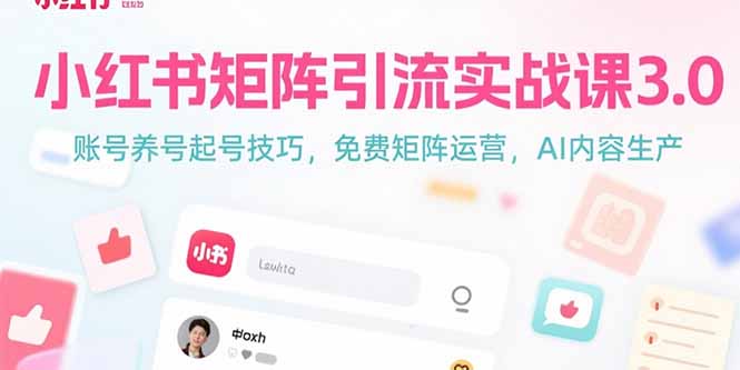 小红书矩阵引流实战课3.0：账号养号起号技巧，免裴矩阵运营，AI内容生产跨境课程-外贸教程-精品网课-电商运营课库课堂