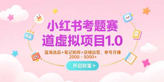 小红书考题赛道虚拟项目1.0，蓝海选品+笔记矩阵+店铺运营，单号月赚5000+跨境课程-外贸教程-精品网课-电商运营课库课堂