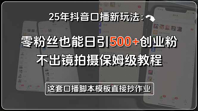 25年抖音口播新玩法：零粉丝也能日引500+创业粉，不出镜拍摄保姆级教程…跨境课程-外贸教程-精品网课-电商运营课库课堂