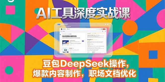 2025AI工具深度实战课，豆包DeepSeek操作，爆款内容制作，职场文档优化跨境课程-外贸教程-精品网课-电商运营课库课堂