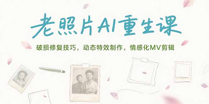 老照片AI重生课，破损修复技巧，动态特效制作，情感化MV剪辑跨境课程-外贸教程-精品网课-电商运营课库课堂