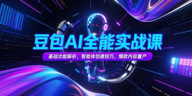 豆包AI全能实战课，基础功能解析，智能体创建技巧，爆款内容量产跨境课程-外贸教程-精品网课-电商运营课库课堂