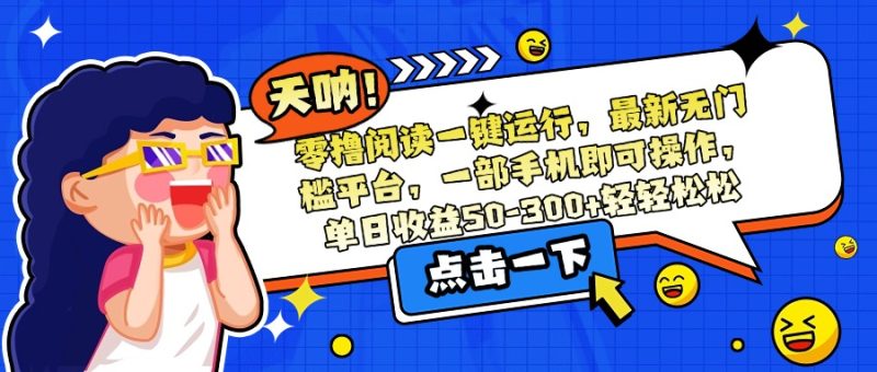 零撸阅读一键运行，最新无门槛平台，一部手机即可操作，单日收益50-300…跨境课程-外贸教程-精品网课-电商运营课库课堂