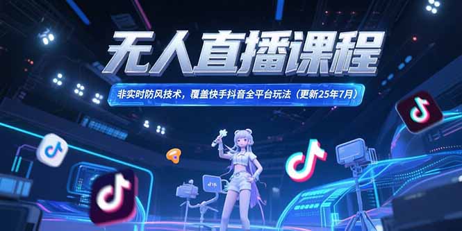 无人直播课程，非实时防风技术，覆盖快手抖音全平台玩法(更新25年7月)跨境课程-外贸教程-精品网课-电商运营课库课堂