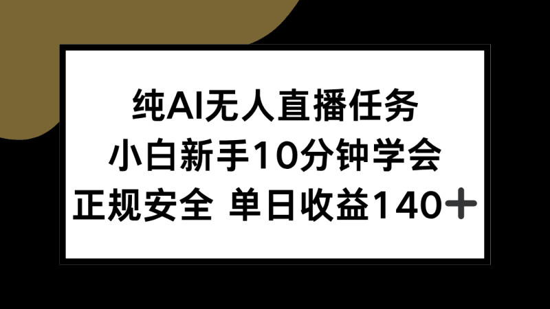 纯AI无人直播任务，小白新手10分钟学会 ，正规安全 单日收益140+跨境课程-外贸教程-精品网课-电商运营课库课堂