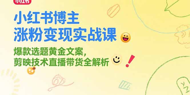 小红书博主涨粉变现实战课，爆款选题黄金文案，剪映技术直播带货全解析跨境课程-外贸教程-精品网课-电商运营课库课堂