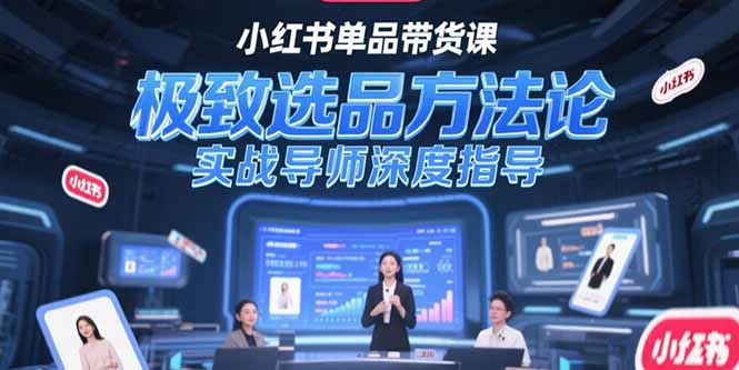 小红书单品带货课，极致选品方法论，实战导师深度指导跨境课程-外贸教程-精品网课-电商运营课库课堂
