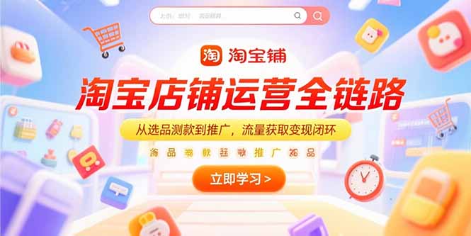 淘宝店铺运营全链路，从选品测款到推广，流量获取变现闭环跨境课程-外贸教程-精品网课-电商运营课库课堂