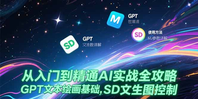 从入门到精通AI实战全攻略，GPT文本绘画基础，MJ参数详解，SD文生图控制跨境课程-外贸教程-精品网课-电商运营课库课堂