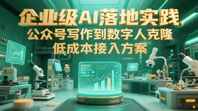 企业级AI落地实践，公众号写作到数字人克隆，低成本接入方案跨境课程-外贸教程-精品网课-电商运营课库课堂