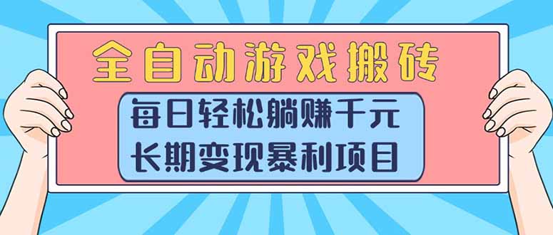 全自动游戏搬砖，每日轻松躺赚1000+，长期变现暴利项目跨境课程-外贸教程-精品网课-电商运营课库课堂