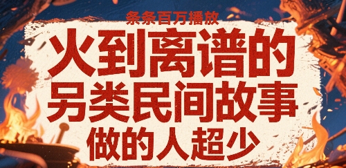 火到离谱的另类民间故事，条条百W播放，做的人超少跨境课程-外贸教程-精品网课-电商运营课库课堂