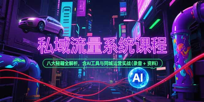 私域流量系统课程，八大秘籍全解析，含AI工具与同城运营实战(录音+资料)跨境课程-外贸教程-精品网课-电商运营课库课堂