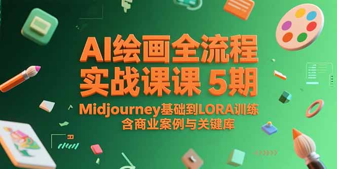 AI绘画全流程实战课5期，Midjourney基础到LORA训练，含商业案例与关键词库跨境课程-外贸教程-精品网课-电商运营课库课堂