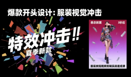 服装类短视频剪辑实战速成课，30天掌握算法适配剪辑术，完播率提升25%跨境课程-外贸教程-精品网课-电商运营课库课堂