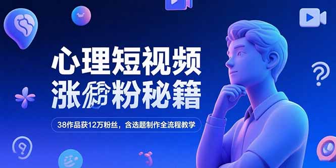 心理短视频涨粉秘籍，38作品获12万粉丝，含选题制作全流程教学跨境课程-外贸教程-精品网课-电商运营课库课堂