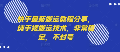 快手最新搬运教程分享，纯手搓搬运技术，非常稳定，不封号跨境课程-外贸教程-精品网课-电商运营课库课堂