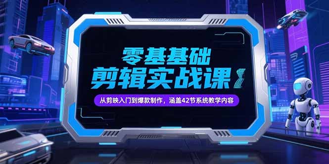 零基础抖音剪辑实战课，从剪映入门到爆款制作，涵盖42节系统教学内容跨境课程-外贸教程-精品网课-电商运营课库课堂