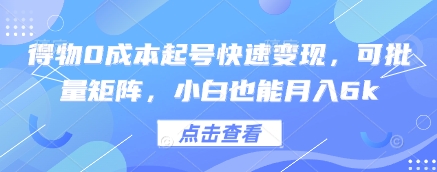 得物0成本起号快速变现，可批量矩阵，小白也能月入6k跨境课程-外贸教程-精品网课-电商运营课库课堂