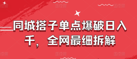 同城搭子单点爆破日入千，全网最细拆解跨境课程-外贸教程-精品网课-电商运营课库课堂
