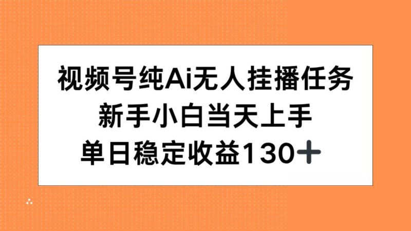 视频号纯AI无人挂播任务，新手小白当天上手，单日稳定收益130+跨境课程-外贸教程-精品网课-电商运营课库课堂