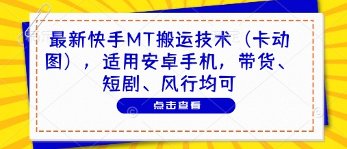 最新快手MT搬运技术（卡动图），适用安卓手机，带货、短剧、风行均可跨境课程-外贸教程-精品网课-电商运营课库课堂