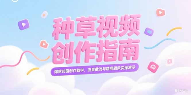 小红书种草视频创作指南，爆款封面制作教学，流量截流与精准跟款实操演示跨境课程-外贸教程-精品网课-电商运营课库课堂