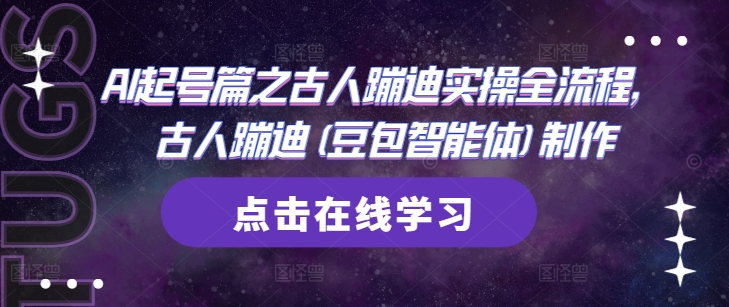 AI起号篇之古人蹦迪实操全流程，古人蹦迪(豆包智能体)制作跨境课程-外贸教程-精品网课-电商运营课库课堂