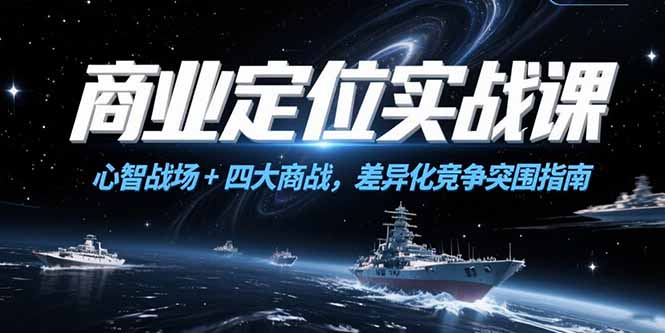 商业定位实战课，心智战场+四大商战，差异化竞争突围指南跨境课程-外贸教程-精品网课-电商运营课库课堂
