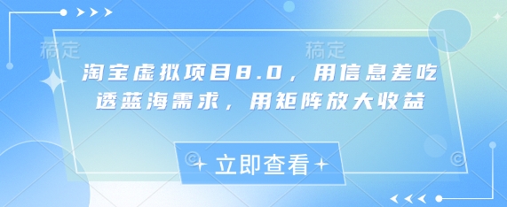 淘宝虚拟项目8.0，用信息差吃透蓝海需求，用矩阵放大收益跨境课程-外贸教程-精品网课-电商运营课库课堂
