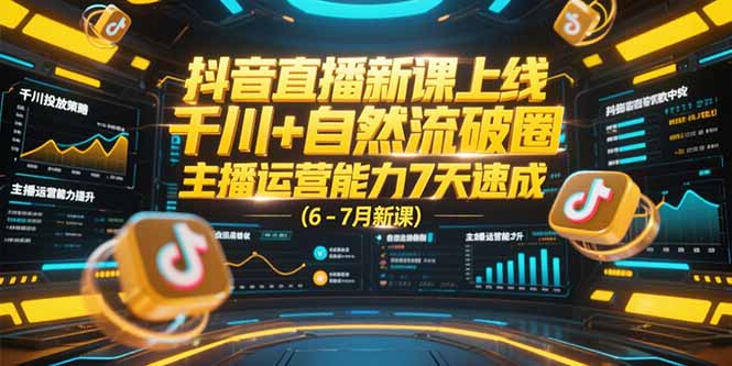 抖音直播新课上线，千川+自然流破圈，主播运营能力7天速成 (6-7月新课)跨境课程-外贸教程-精品网课-电商运营课库课堂