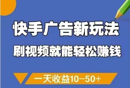 快手广告新玩法，刷视频就能轻松挣钱，一天收益10-50+跨境课程-外贸教程-精品网课-电商运营课库课堂