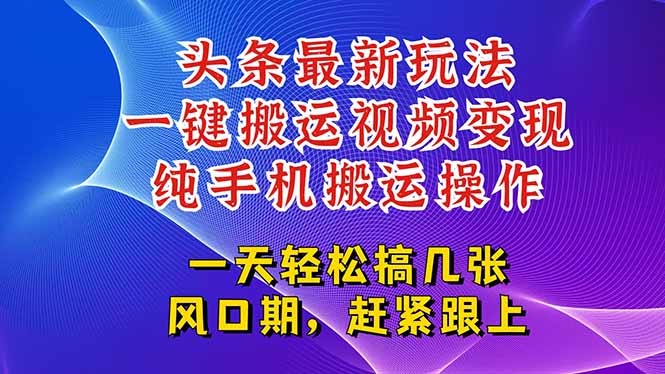 今日头条最新玩法，一键搬运视频也能轻松变现，随随便便就爆百万流量，…跨境课程-外贸教程-精品网课-电商运营课库课堂