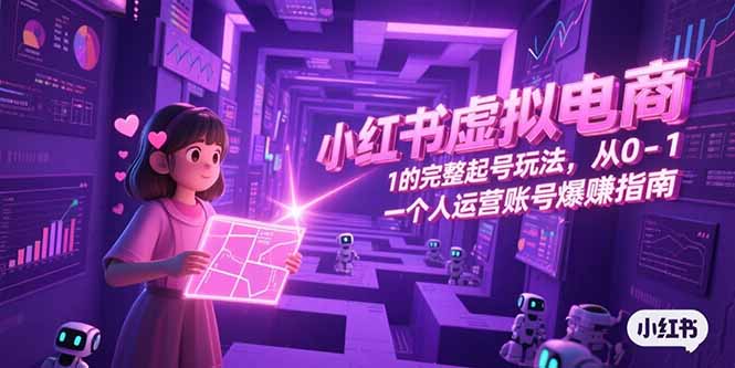 小红书虚拟电商，从0-1的完整起号玩法，一个人运营账号爆赚指南跨境课程-外贸教程-精品网课-电商运营课库课堂
