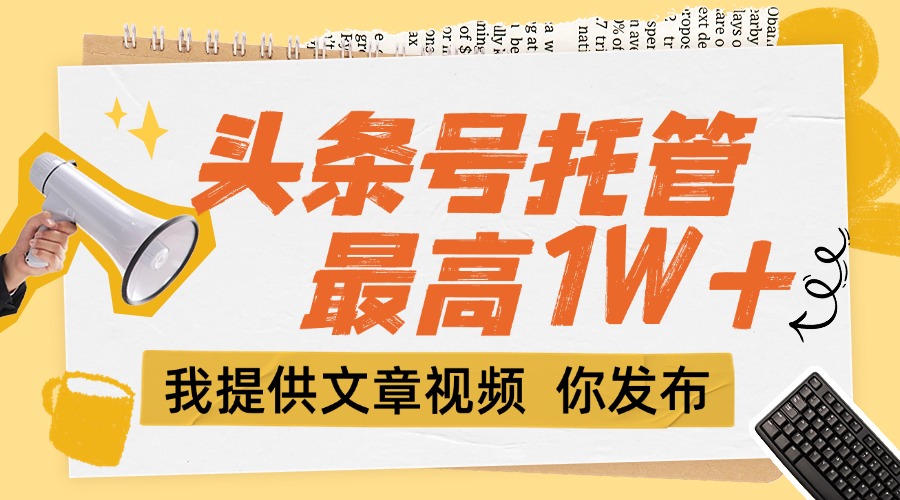 【头条号托管 】团队提供文章视频，你发布，每天5分钟，最高躺挣1W+跨境课程-外贸教程-精品网课-电商运营课库课堂