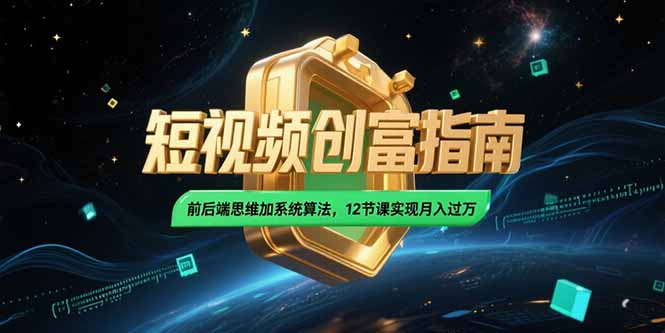 2025短视频创富指南，前后端思维加系统算法，12节课实现月入过万跨境课程-外贸教程-精品网课-电商运营课库课堂